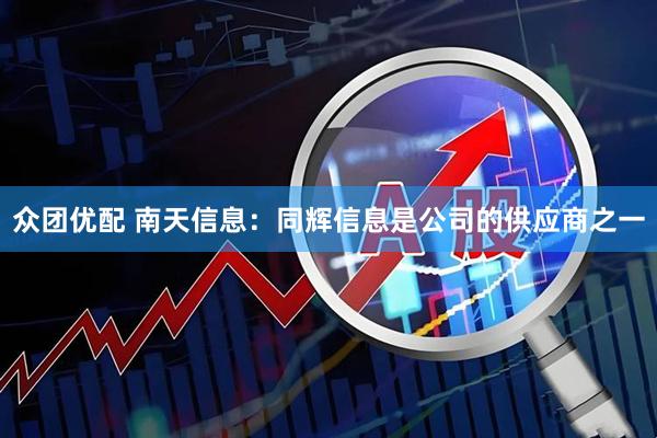 众团优配 南天信息：同辉信息是公司的供应商之一