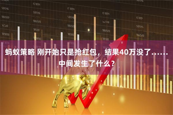 蚂蚁策略 刚开始只是抢红包，结果40万没了……中间发生了什么？