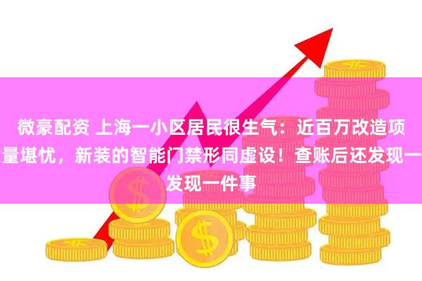 微豪配资 上海一小区居民很生气：近百万改造项目质量堪忧，新装的智能门禁形同虚设！查账后还发现一件事