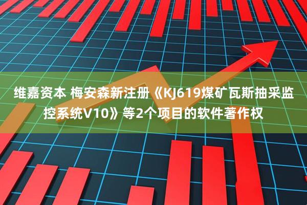 维嘉资本 梅安森新注册《KJ619煤矿瓦斯抽采监控系统V10》等2个项目的软件著作权