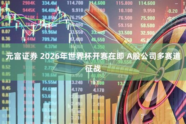 元富证券 2026年世界杯开赛在即 A股公司多赛道征战