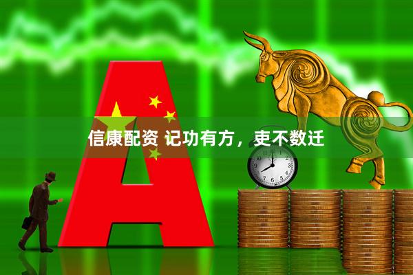 信康配资 记功有方，吏不数迁