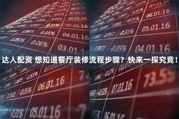 达人配资 想知道餐厅装修流程步骤？快来一探究竟！