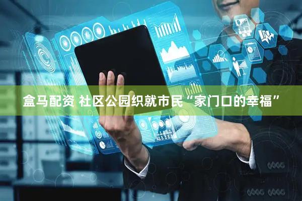 盒马配资 社区公园织就市民“家门口的幸福”