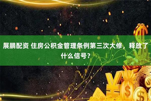 展鵬配资 住房公积金管理条例第三次大修,释放了什么信号?